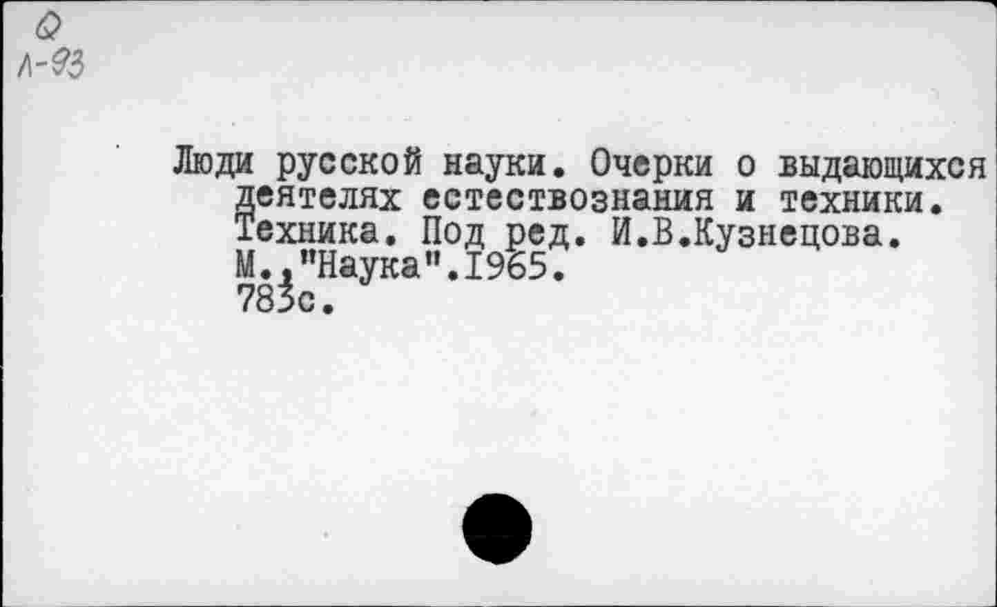 ﻿Люди русской науки. Очерки о выдающихся деятелях естествознания и техники. Техника. Под ред. И.В.Кузнецова.
М.,"Наука”.1965.